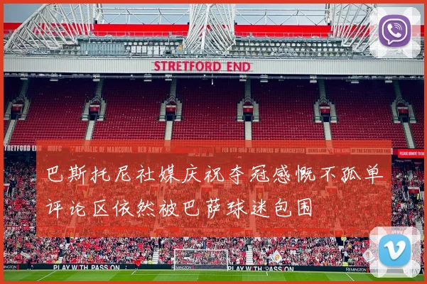 巴斯托尼社媒庆祝夺冠感慨不孤单评论区依然被巴萨球迷包围