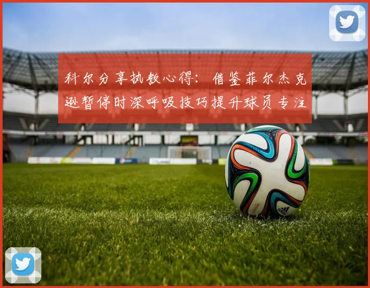 科尔分享执教心得：借鉴菲尔杰克逊暂停时深呼吸技巧提升球员专注力