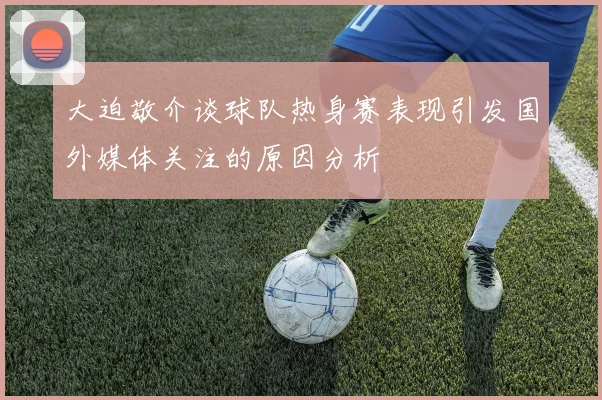 大迫敬介谈球队热身赛表现引发国外媒体关注的原因分析