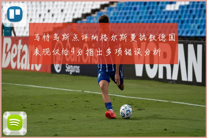 马特乌斯点评纳格尔斯曼执教德国表现仅给4分指出多项错误分析