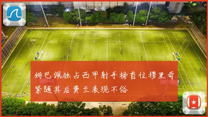 姆巴佩独占西甲射手榜首位穆里奇紧随其后费兰表现不俗