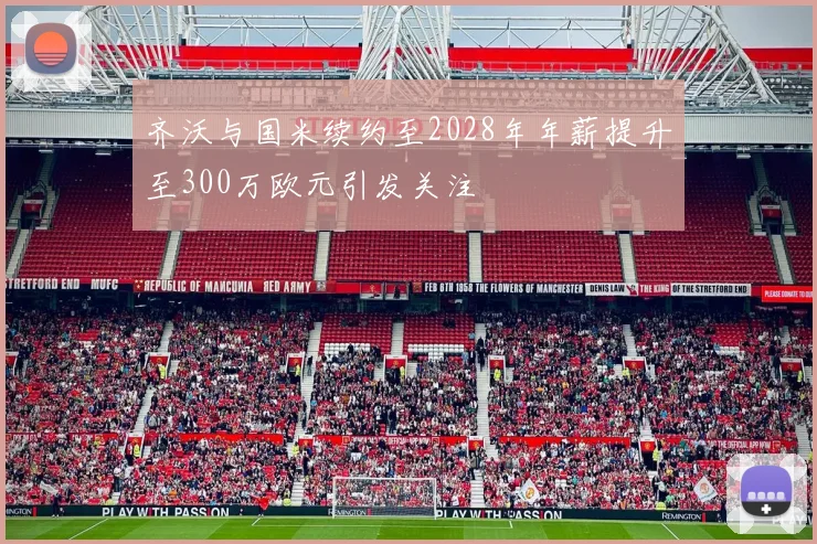 齐沃与国米续约至2028年年薪提升至300万欧元引发关注