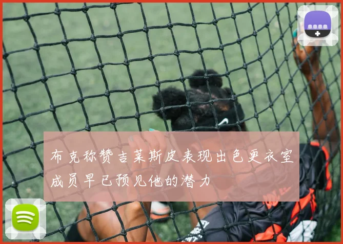 布克称赞吉莱斯皮表现出色更衣室成员早已预见他的潜力