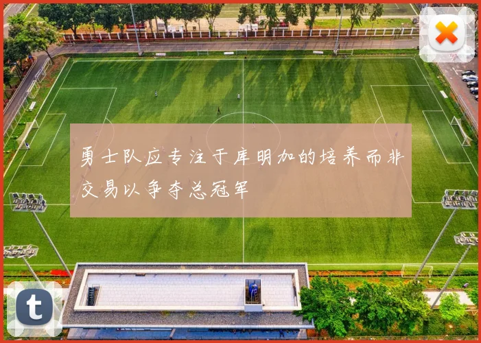 勇士队应专注于库明加的培养而非交易以争夺总冠军